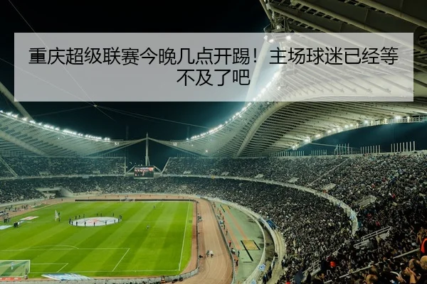 重庆超级联赛今晚几点开踢！主场球迷已经等不及了吧 - kaiyun