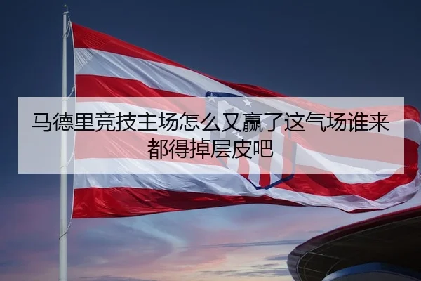 马德里竞技主场怎么又赢了这气场谁来都得掉层皮吧
