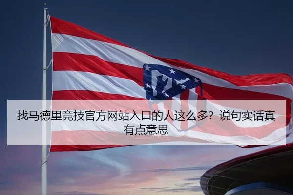 找马德里竞技官方网站入口的人这么多？说句实话真有点意思