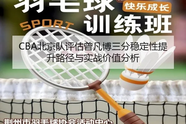 CBA北京队评估曾凡博三分稳定性提升路径与实战价值分析 - kaiyun