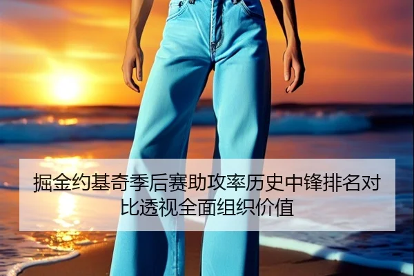 掘金约基奇季后赛助攻率历史中锋排名对比透视全面组织价值
