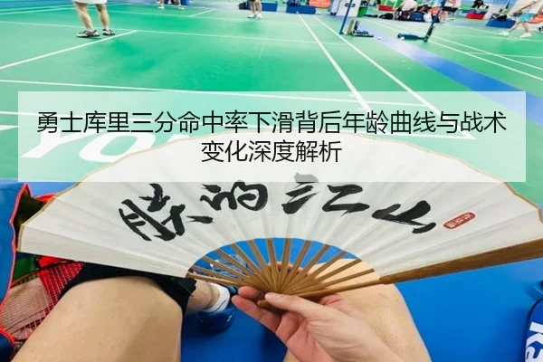勇士库里三分命中率下滑背后年龄曲线与战术变化深度解析 - kaiyun