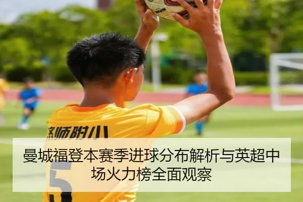 曼城福登本赛季进球分布解析与英超中场火力榜全面观察