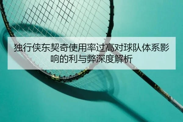独行侠东契奇使用率过高对球队体系影响的利与弊深度解析 - kaiyun