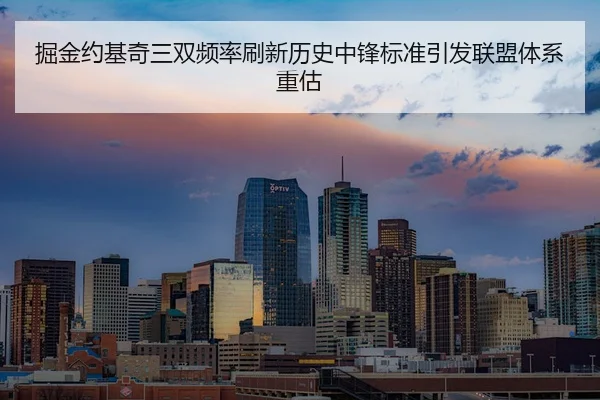 掘金约基奇三双频率刷新历史中锋标准引发联盟体系重估 - kaiyun