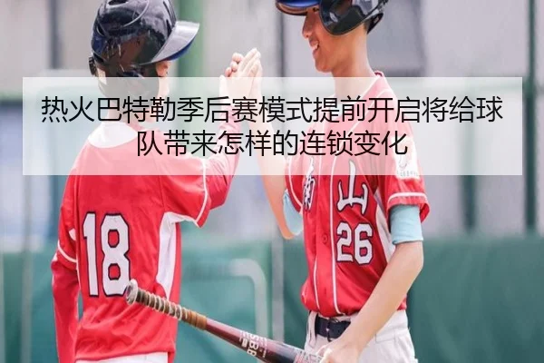 热火巴特勒季后赛模式提前开启将给球队带来怎样的连锁变化 - kaiyun