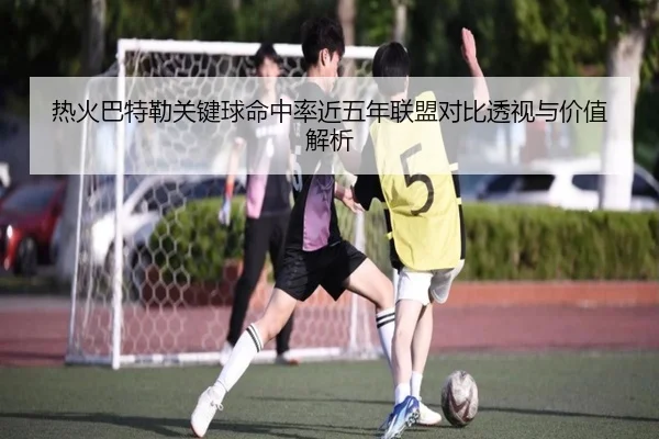 热火巴特勒关键球命中率近五年联盟对比透视与价值解析 - kaiyun