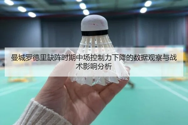 曼城罗德里缺阵时期中场控制力下降的数据观察与战术影响分析 - kaiyun