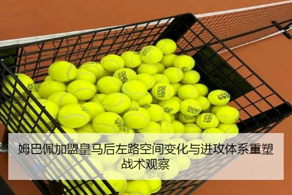姆巴佩加盟皇马后左路空间变化与进攻体系重塑战术观察 - kaiyun
