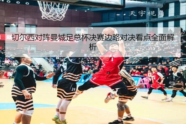 切尔西对阵曼城足总杯决赛边路对决看点全面解析 - kaiyun