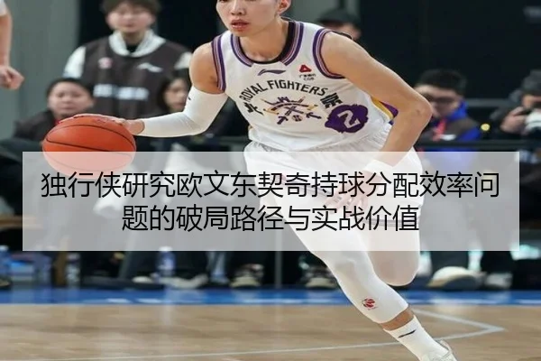 独行侠研究欧文东契奇持球分配效率问题的破局路径与实战价值