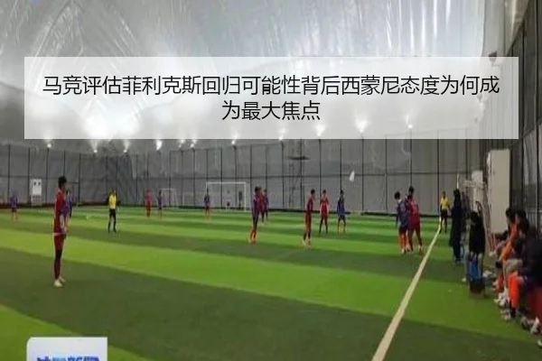 马竞评估菲利克斯回归可能性背后西蒙尼态度为何成为最大焦点