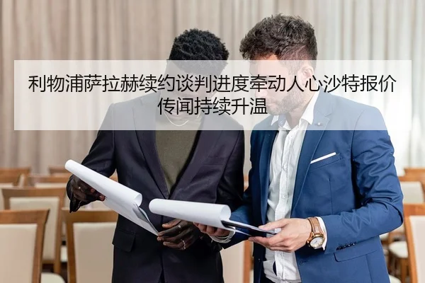 利物浦萨拉赫续约谈判进度牵动人心沙特报价传闻持续升温 - kaiyun