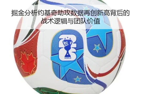 掘金分析约基奇助攻数据再创新高背后的战术逻辑与团队价值