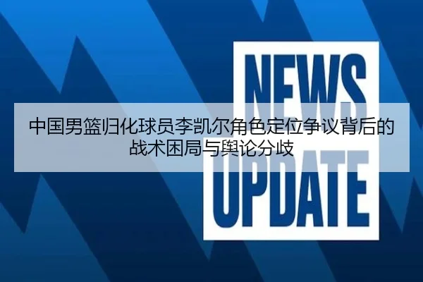 中国男篮归化球员李凯尔角色定位争议背后的战术困局与舆论分歧 | kaiyun
