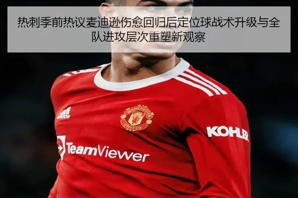 热刺季前热议麦迪逊伤愈回归后定位球战术升级与全队进攻层次重塑新观察 | kaiyun