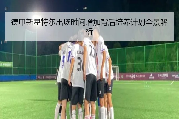 德甲新星特尔出场时间增加背后培养计划全景解析 - kaiyun