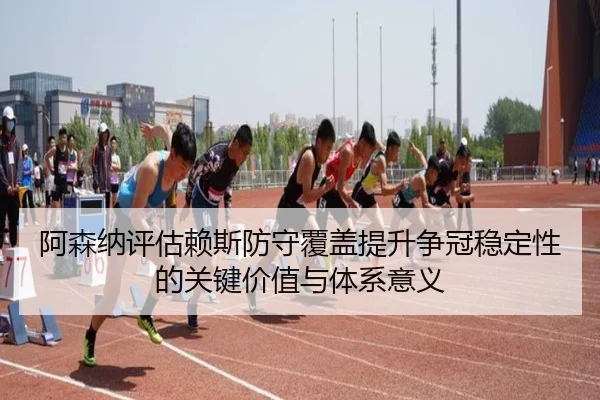 阿森纳评估赖斯防守覆盖提升争冠稳定性的关键价值与体系意义 | kaiyun