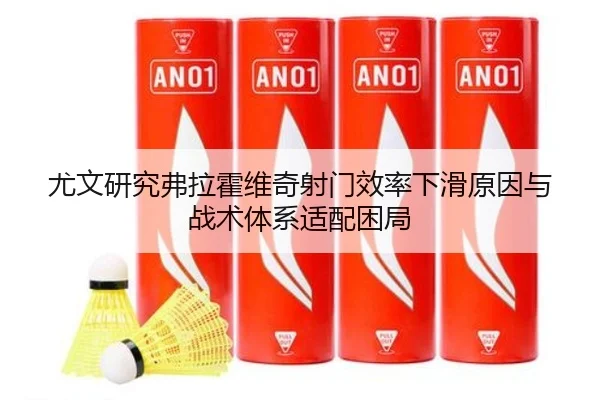 尤文研究弗拉霍维奇射门效率下滑原因与战术体系适配困局 - kaiyun