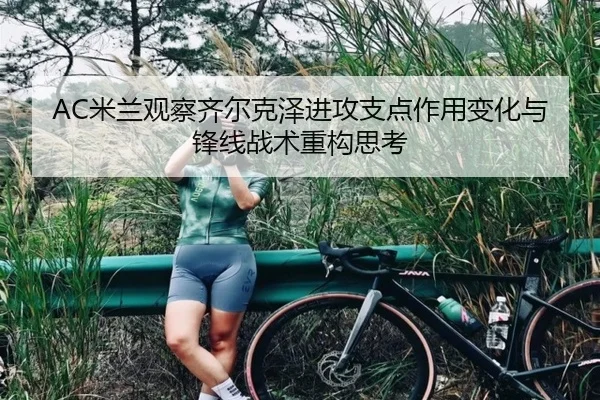 AC米兰观察齐尔克泽进攻支点作用变化与锋线战术重构思考 | kaiyun