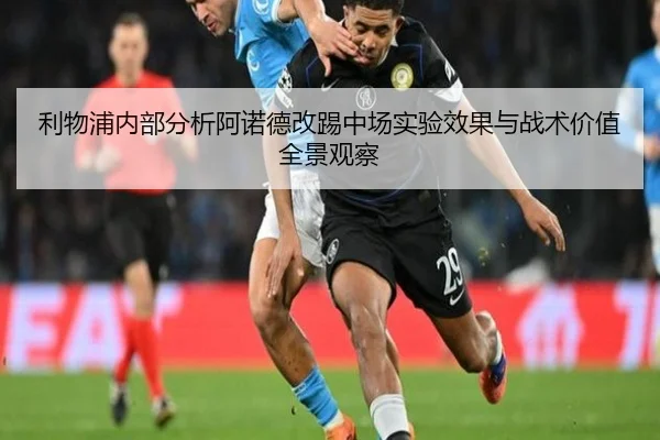 利物浦内部分析阿诺德改踢中场实验效果与战术价值全景观察 - kaiyun
