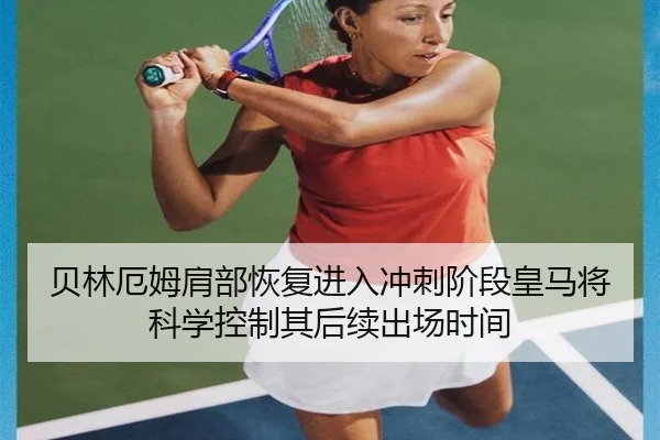 贝林厄姆肩部恢复进入冲刺阶段皇马将科学控制其后续出场时间 - kaiyun